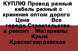 КУПЛЮ Провод разный, кабель разный с хранения оптом дорого › Цена ­ 1 500 - Все города Строительство и ремонт » Материалы   . Крым,Красногвардейское